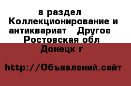  в раздел : Коллекционирование и антиквариат » Другое . Ростовская обл.,Донецк г.